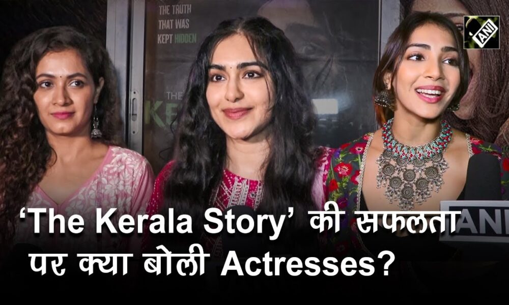 The Kerala Story : What Actresses have to say about the film ?